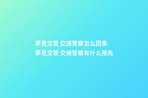 夢見交警 交通警察怎么回事 夢見交警 交通警察有什么預兆